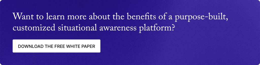 Want to learn more about the benefits of a purpose-built, customized situational awareness platform? Download the free white paper.
